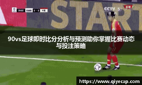 90vs足球即时比分分析与预测助你掌握比赛动态与投注策略