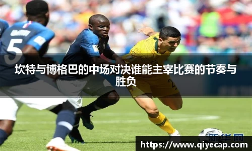 坎特与博格巴的中场对决谁能主宰比赛的节奏与胜负